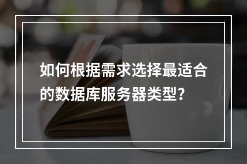 如何根据需求选择最适合的数据库服务器类型?
