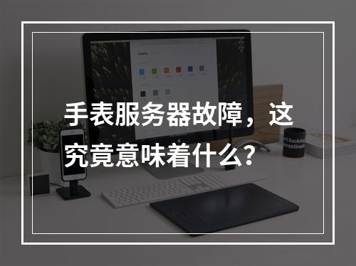 手表服务器故障,这究竟意味着什么?