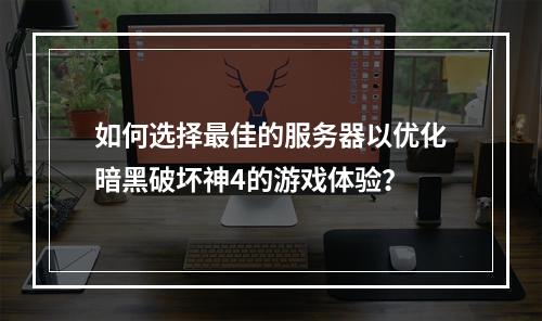 如何选择最佳的服务器以优化暗黑破坏神4的游戏体验?