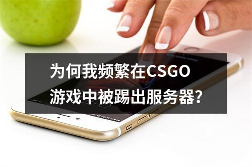 为何我频繁在CSGO游戏中被踢出服务器?