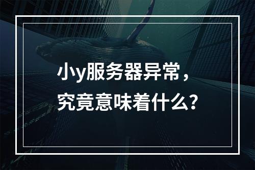 小y服务器异常,究竟意味着什么?