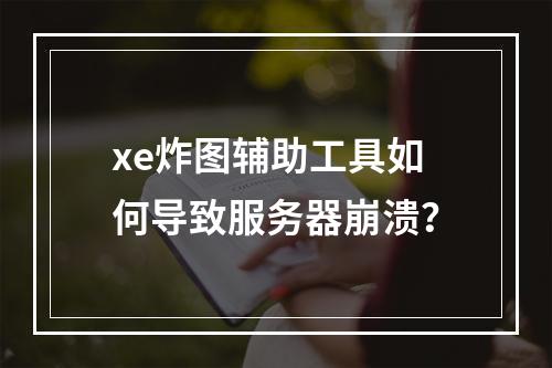 xe炸图辅助工具如何导致服务器崩溃?