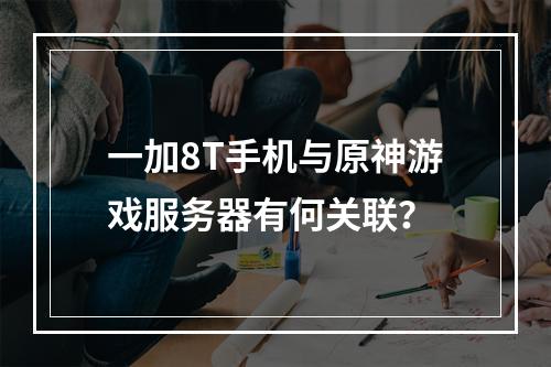 一加8T手机与原神游戏服务器有何关联?