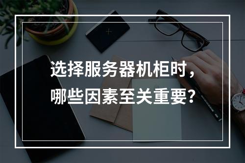 选择服务器机柜时,哪些因素至关重要?