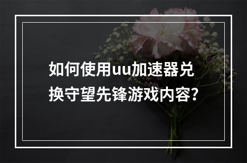 如何使用uu加速器兑换守望先锋游戏内容?
