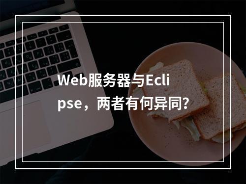 Web服务器与Eclipse,两者有何异同?