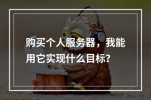 购买个人服务器,我能用它实现什么目标?