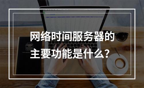 网络时间服务器的主要功能是什么?