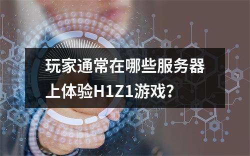 玩家通常在哪些服务器上体验H1Z1游戏?
