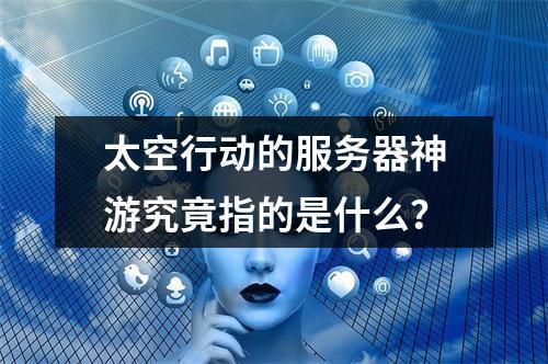太空行动的服务器神游究竟指的是什么?