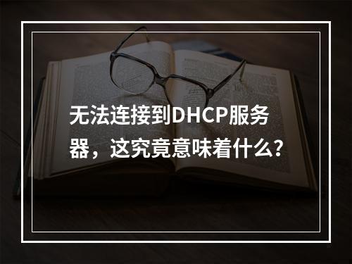 无法连接到DHCP服务器,这究竟意味着什么?