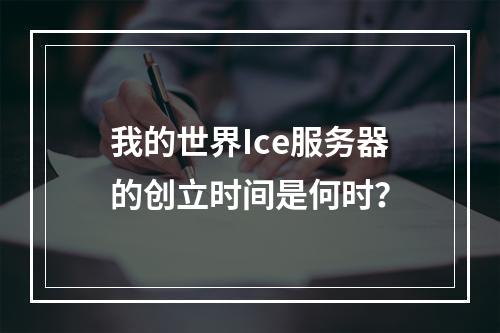 我的世界Ice服务器的创立时间是何时?