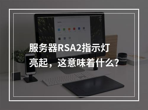 服务器RSA2指示灯亮起,这意味着什么?