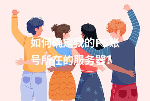 如何确定我的PS账号所在的服务器?