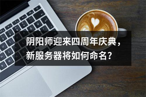 阴阳师迎来四周年庆典,新服务器将如何命名?