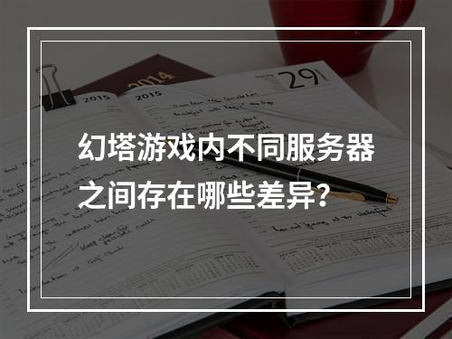 幻塔游戏内不同服务器之间存在哪些差异?