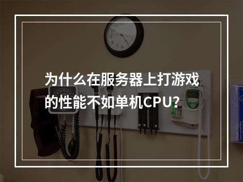 为什么在服务器上打游戏的性能不如单机CPU?
