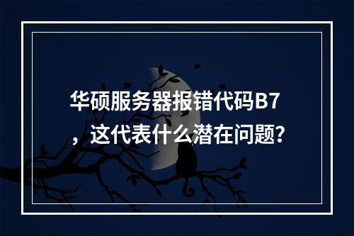 华硕服务器报错代码B7,这代表什么潜在问题?