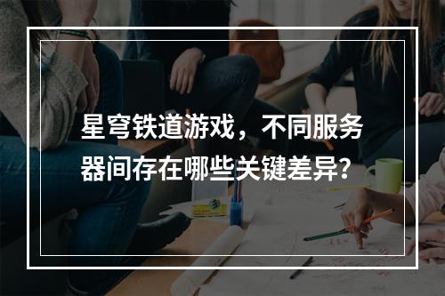 星穹铁道游戏,不同服务器间存在哪些关键差异?