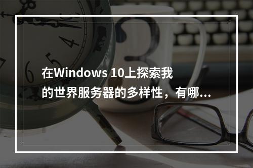 在Windows 10上探索我的世界服务器的多样性,有哪些选择?