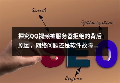 探究QQ视频被服务器拒绝的背后原因,网络问题还是软件故障?