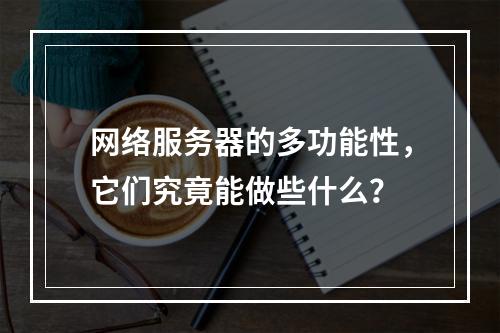 网络服务器的多功能性,它们究竟能做些什么?