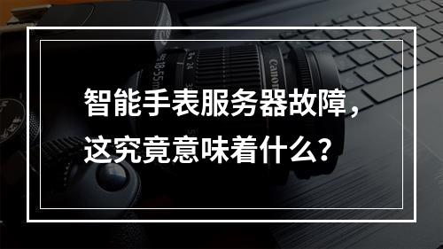 智能手表服务器故障,这究竟意味着什么?