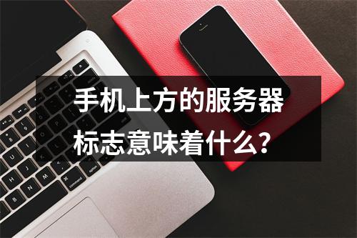 手机上方的服务器标志意味着什么?
