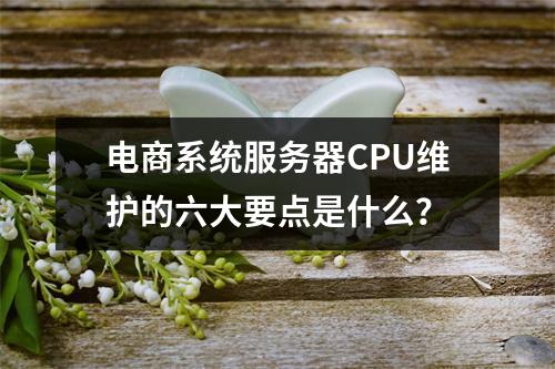 电商系统服务器CPU维护的六大要点是什么?