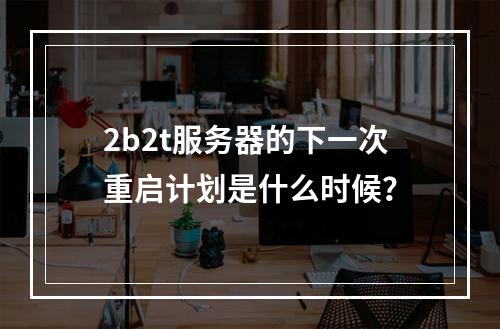 2b2t服务器的下一次重启计划是什么时候?