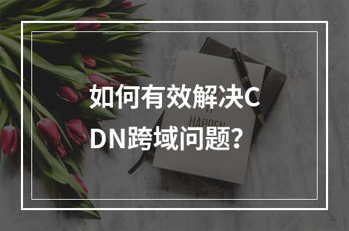 如何有效解决CDN跨域问题?