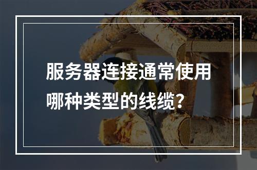 服务器连接通常使用哪种类型的线缆?