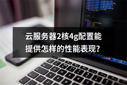 云服务器2核4g配置能提供怎样的性能表现?