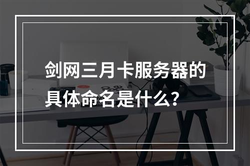 剑网三月卡服务器的具体命名是什么?