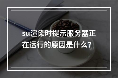 su渲染时提示服务器正在运行的原因是什么?