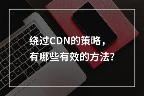 绕过CDN的策略,有哪些有效的方法?