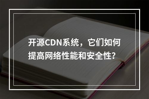 开源CDN系统,它们如何提高网络性能和安全性?