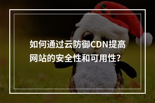 如何通过云防御CDN提高网站的安全性和可用性?