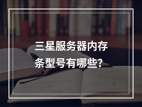三星服务器内存条型号有哪些?