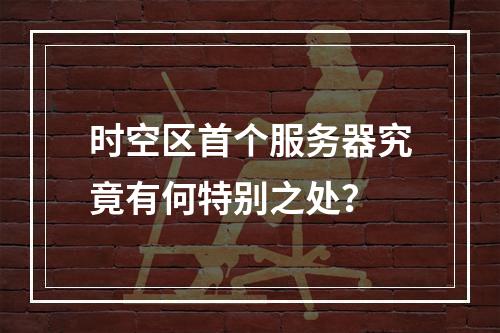 时空区首个服务器究竟有何特别之处?
