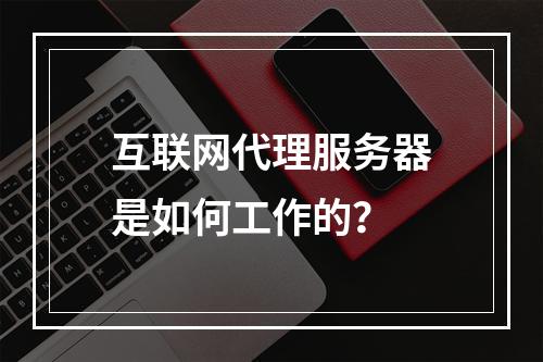 互联网代理服务器是如何工作的?