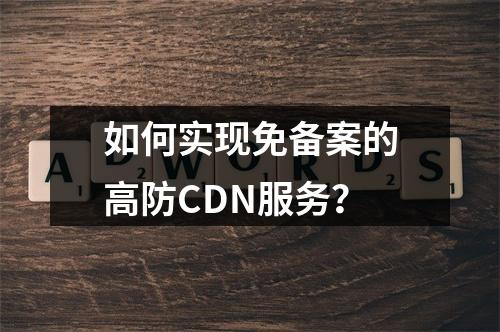 如何实现免备案的高防CDN服务?