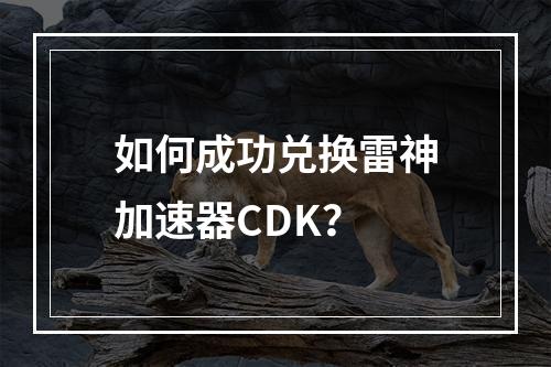 如何成功兑换雷神加速器CDK?