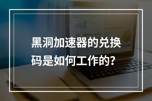 黑洞加速器的兑换码是如何工作的?