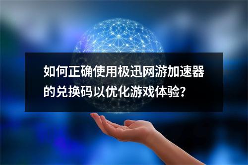 如何正确使用极迅网游加速器的兑换码以优化游戏体验?