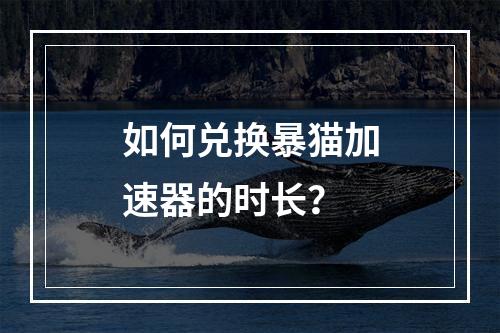 如何兑换暴猫加速器的时长?
