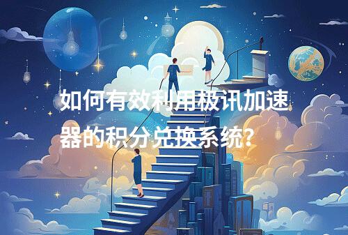 如何有效利用极讯加速器的积分兑换系统?
