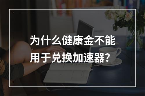 为什么健康金不能用于兑换加速器?