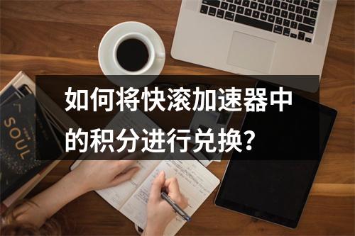 如何将快滚加速器中的积分进行兑换?
