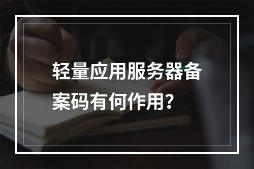 轻量应用服务器备案码有何作用?